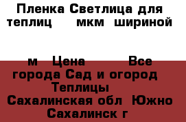 Пленка Светлица для теплиц 200 мкм, шириной 6 м › Цена ­ 550 - Все города Сад и огород » Теплицы   . Сахалинская обл.,Южно-Сахалинск г.